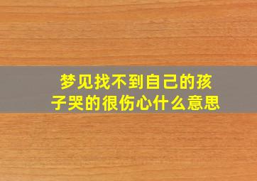 梦见找不到自己的孩子哭的很伤心什么意思