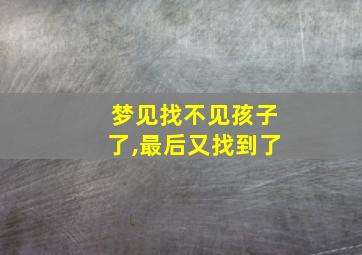 梦见找不见孩子了,最后又找到了