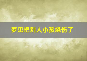 梦见把别人小孩烧伤了