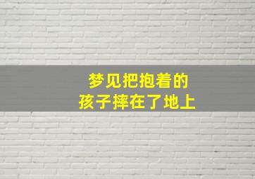 梦见把抱着的孩子摔在了地上