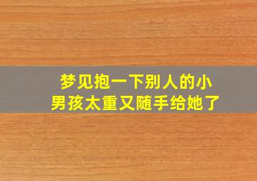 梦见抱一下别人的小男孩太重又随手给她了