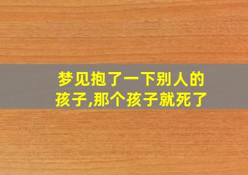 梦见抱了一下别人的孩子,那个孩子就死了