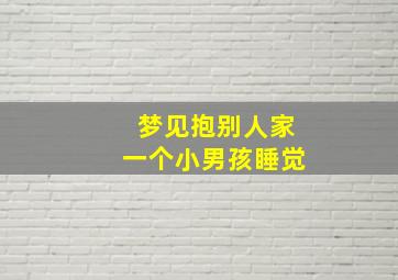 梦见抱别人家一个小男孩睡觉