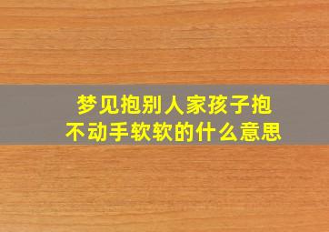 梦见抱别人家孩子抱不动手软软的什么意思