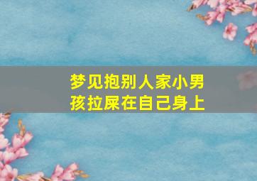 梦见抱别人家小男孩拉屎在自己身上