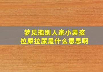 梦见抱别人家小男孩拉屎拉尿是什么意思啊