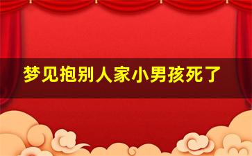 梦见抱别人家小男孩死了