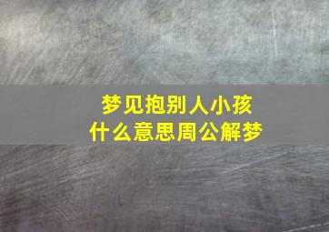 梦见抱别人小孩什么意思周公解梦