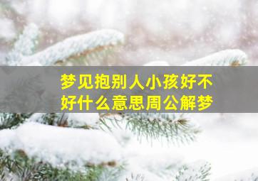 梦见抱别人小孩好不好什么意思周公解梦