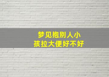 梦见抱别人小孩拉大便好不好