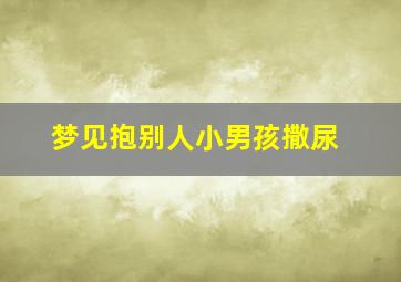 梦见抱别人小男孩撒尿