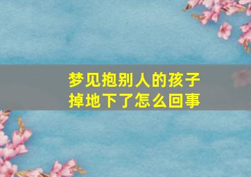 梦见抱别人的孩子掉地下了怎么回事