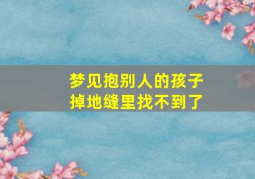 梦见抱别人的孩子掉地缝里找不到了