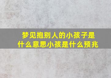 梦见抱别人的小孩子是什么意思小孩是什么预兆