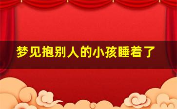 梦见抱别人的小孩睡着了