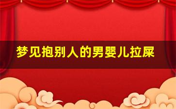 梦见抱别人的男婴儿拉屎