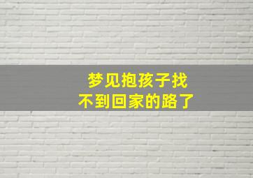 梦见抱孩子找不到回家的路了