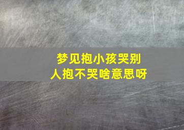 梦见抱小孩哭别人抱不哭啥意思呀