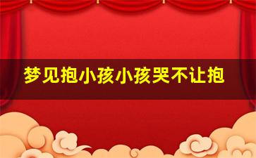 梦见抱小孩小孩哭不让抱