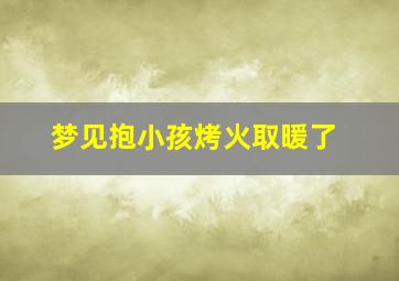 梦见抱小孩烤火取暖了