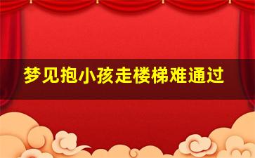 梦见抱小孩走楼梯难通过