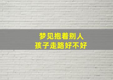 梦见抱着别人孩子走路好不好