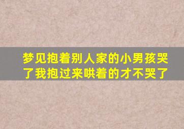 梦见抱着别人家的小男孩哭了我抱过来哄着的才不哭了