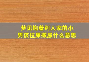 梦见抱着别人家的小男孩拉屎撒尿什么意思