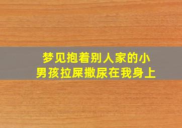 梦见抱着别人家的小男孩拉屎撒尿在我身上