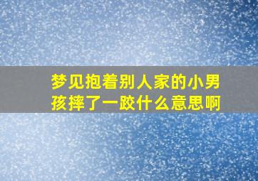 梦见抱着别人家的小男孩摔了一跤什么意思啊