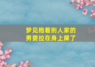 梦见抱着别人家的男婴拉在身上屎了