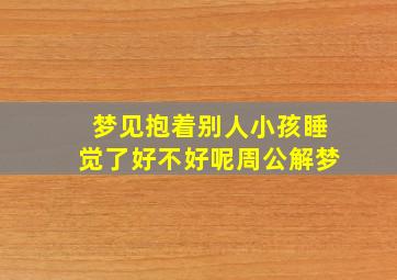 梦见抱着别人小孩睡觉了好不好呢周公解梦