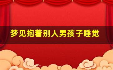 梦见抱着别人男孩子睡觉