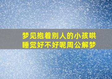 梦见抱着别人的小孩哄睡觉好不好呢周公解梦