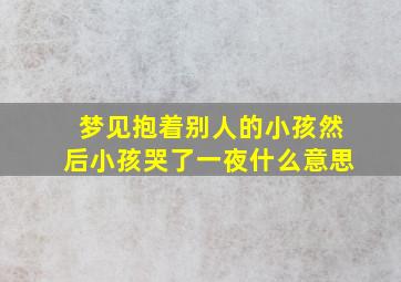 梦见抱着别人的小孩然后小孩哭了一夜什么意思