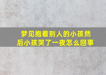 梦见抱着别人的小孩然后小孩哭了一夜怎么回事