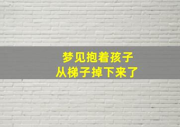 梦见抱着孩子从梯子掉下来了