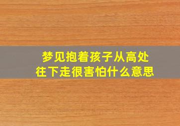 梦见抱着孩子从高处往下走很害怕什么意思