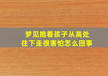 梦见抱着孩子从高处往下走很害怕怎么回事