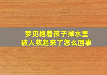 梦见抱着孩子掉水里被人救起来了怎么回事