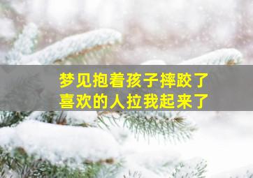 梦见抱着孩子摔跤了喜欢的人拉我起来了