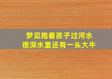 梦见抱着孩子过河水很深水里还有一头大牛