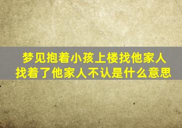 梦见抱着小孩上楼找他家人找着了他家人不认是什么意思