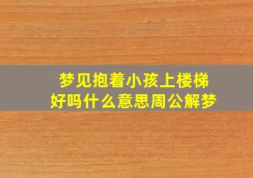 梦见抱着小孩上楼梯好吗什么意思周公解梦