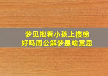 梦见抱着小孩上楼梯好吗周公解梦是啥意思