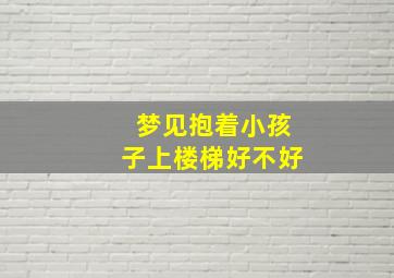 梦见抱着小孩子上楼梯好不好