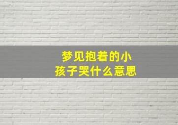 梦见抱着的小孩子哭什么意思