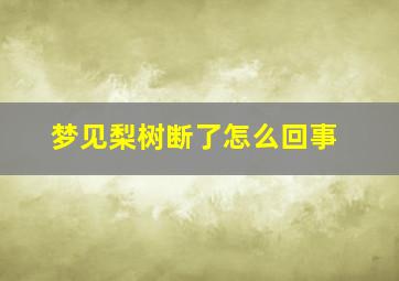 梦见梨树断了怎么回事