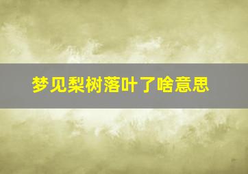 梦见梨树落叶了啥意思