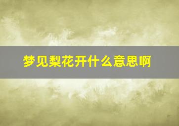 梦见梨花开什么意思啊